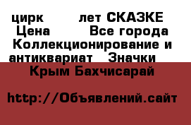 1.2) цирк : 100 лет СКАЗКЕ › Цена ­ 49 - Все города Коллекционирование и антиквариат » Значки   . Крым,Бахчисарай